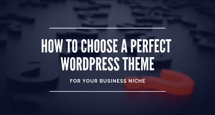 How to Choose a Perfect WordPress Theme for Your Business Niche [7 Tips You Must Know]