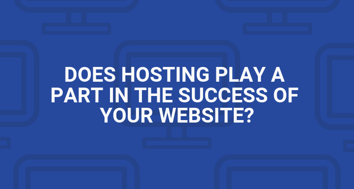 Does Hosting Play a Part in the Success of Your Website?