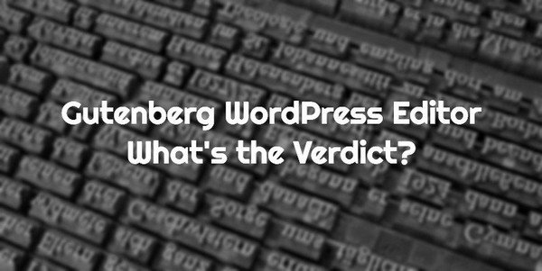 Gutenberg WordPress Editor – What’s the Verdict?